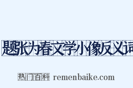 题张为春文学小像反义词是什么意思的图片